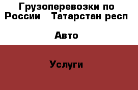 Грузоперевозки по России - Татарстан респ. Авто » Услуги   . Татарстан респ.